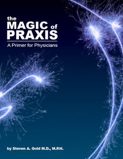 The Magic of Praxis; by Steven A. Gold MD, MPH, Family Practitioner and Praxis User